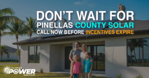 Don’t Wait for Pinellas County Solar: Call Now Before Incentives Expire