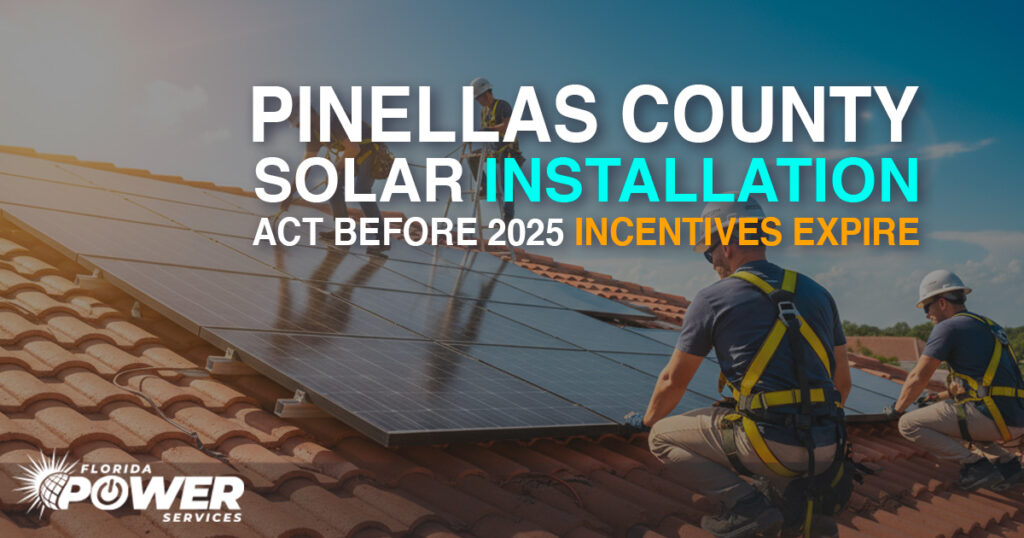 Pinellas County Solar Installation: Act Before 2025 Incentives Expire